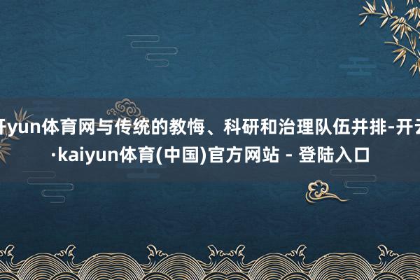开yun体育网与传统的教悔、科研和治理队伍并排-开云·kaiyun体育(中国)官方网站 - 登陆入口